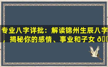 专业八字详批：解读锦州生辰八字，揭秘你的感情、事业和子女 🐈 运势